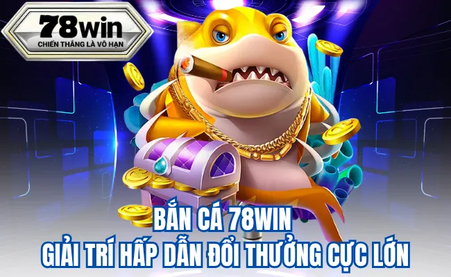 Bắn Cá 78Win – Giải Trí Hấp Dẫn Đổi Thưởng Cực Lớn