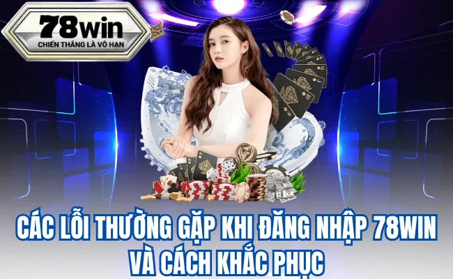 Các Lỗi Thường Gặp Khi Đăng Nhập 78WIN Và Cách Khắc Phục