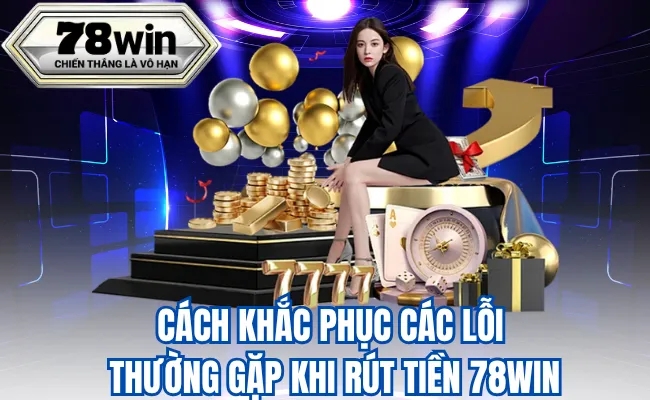 Cách Khắc Phục Các Lỗi Thường Gặp Khi Rút Tiền 78WIN