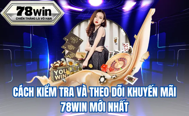Cách Kiểm Tra Và Theo Dõi Khuyến Mãi 78WIN Mới Nhất