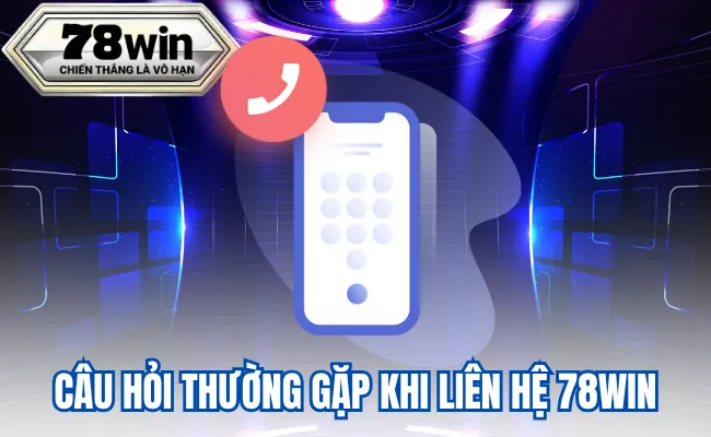 Câu Hỏi Thường Gặp Khi Liên Hệ 78WIN