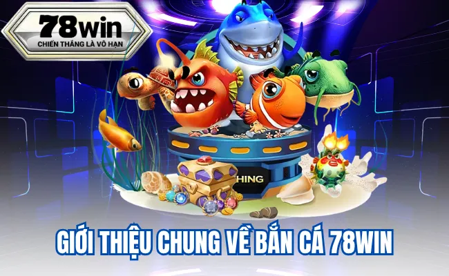 Giới Thiệu Chung Về Bắn Cá 78Win