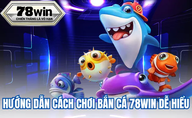 Hướng Dẫn Cách Chơi Bắn Cá 78Win Dễ Hiểu