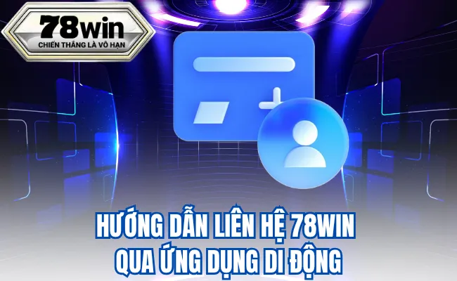 Hướng Dẫn Liên Hệ 78WIN Qua Ứng Dụng Di Động
