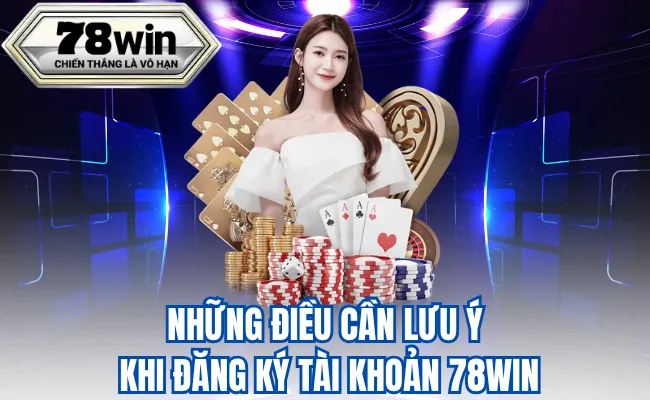 Những Điều Cần Lưu Ý Khi Đăng Ký Tài Khoản 78WIN