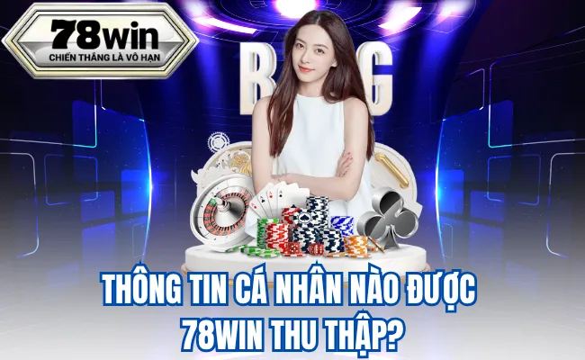 Thông Tin Cá Nhân Nào Được 78WIN Thu Thập?