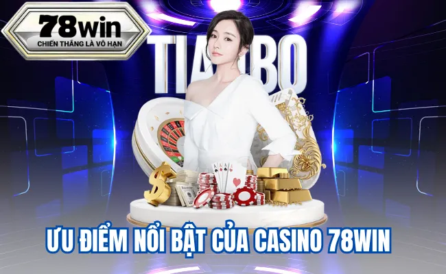Ưu điểm nổi bật của casino 78win